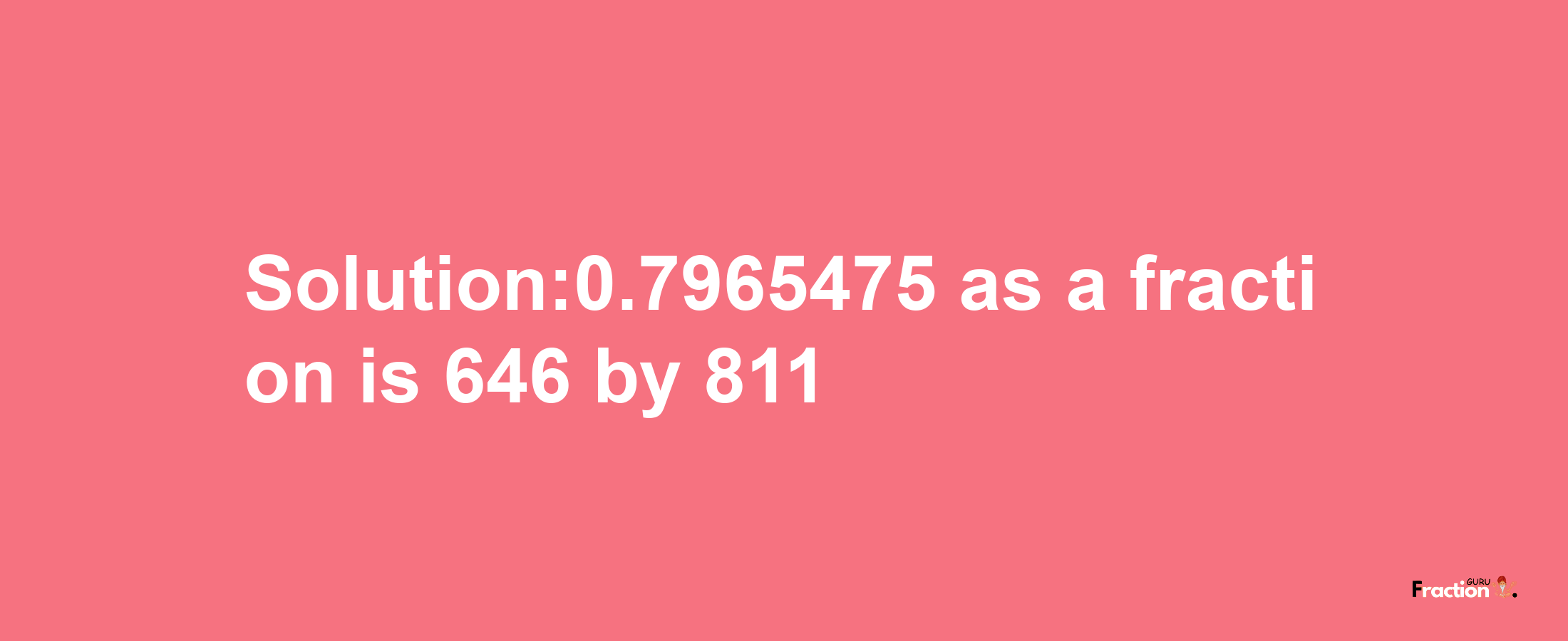 Solution:0.7965475 as a fraction is 646/811