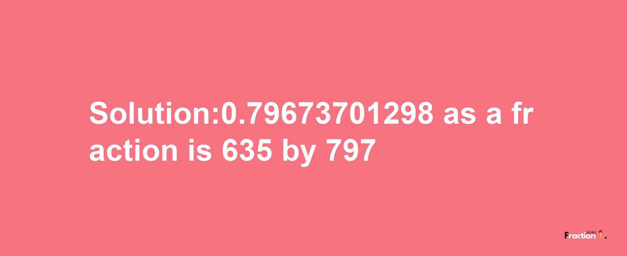 Solution:0.79673701298 as a fraction is 635/797