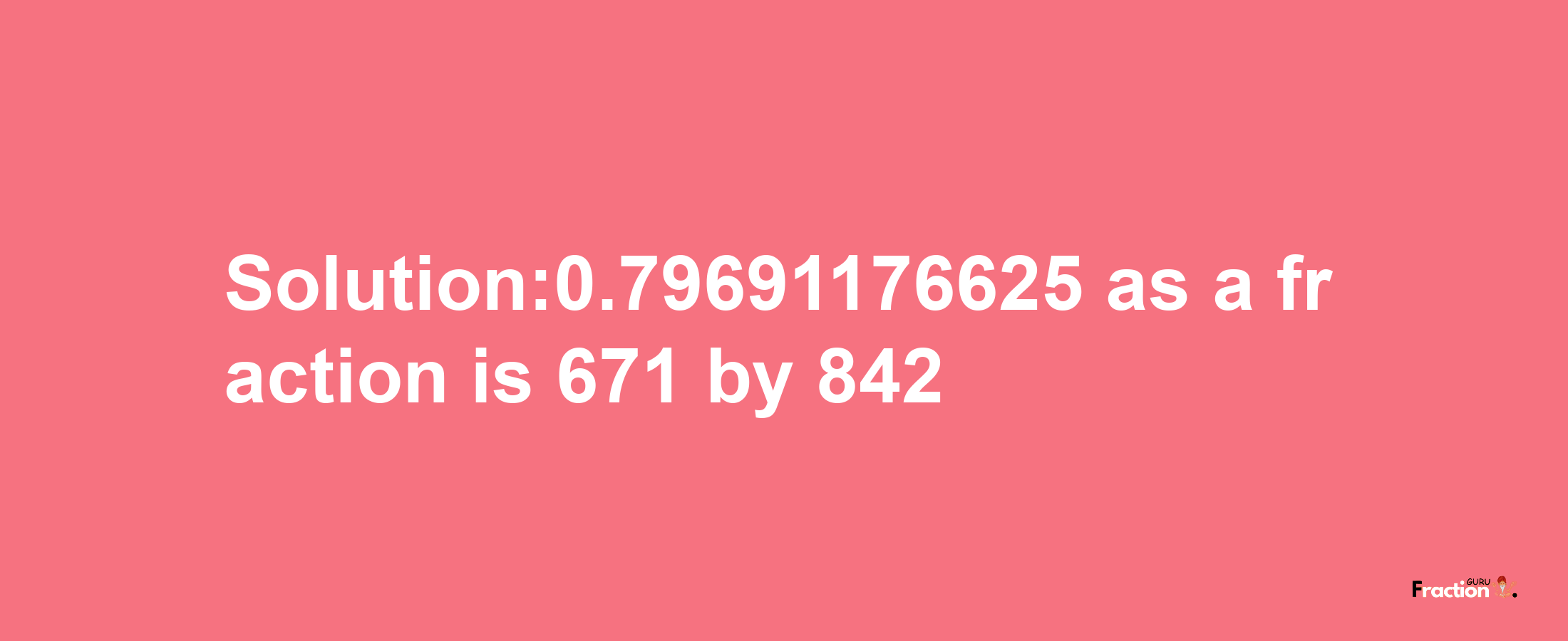 Solution:0.79691176625 as a fraction is 671/842