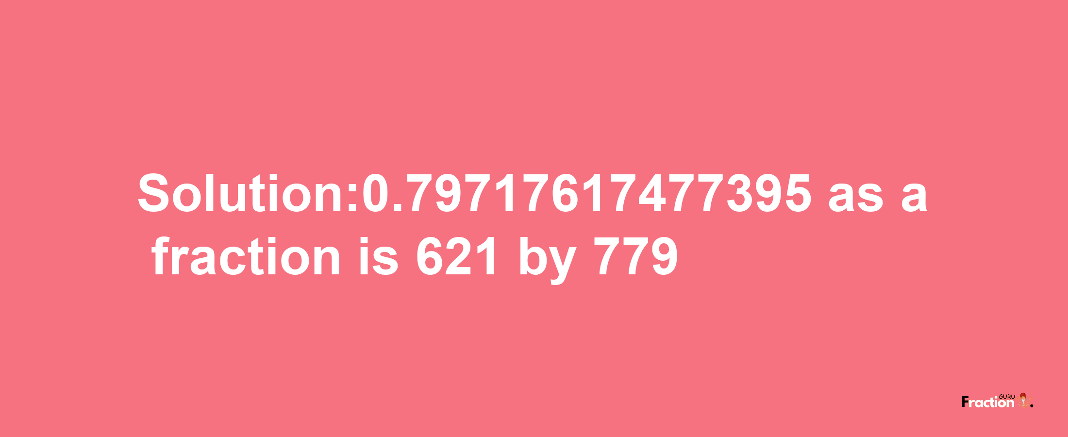 Solution:0.79717617477395 as a fraction is 621/779