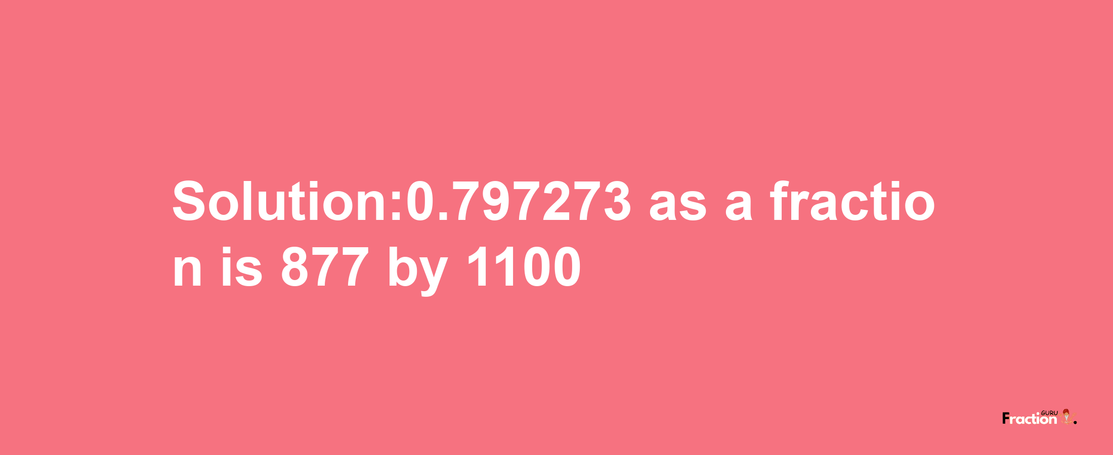 Solution:0.797273 as a fraction is 877/1100