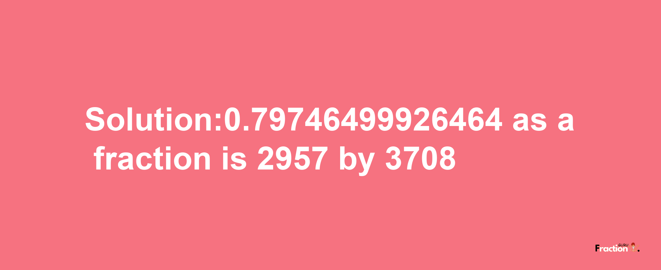 Solution:0.79746499926464 as a fraction is 2957/3708