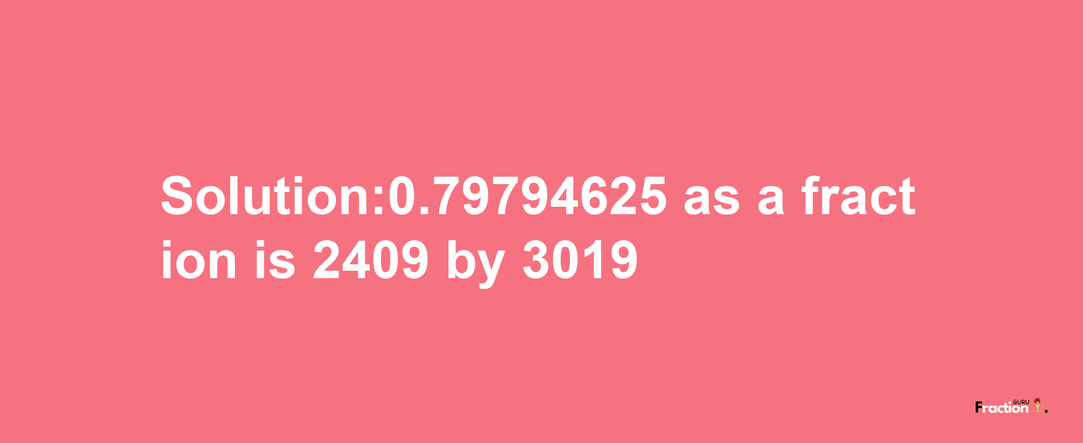 Solution:0.79794625 as a fraction is 2409/3019