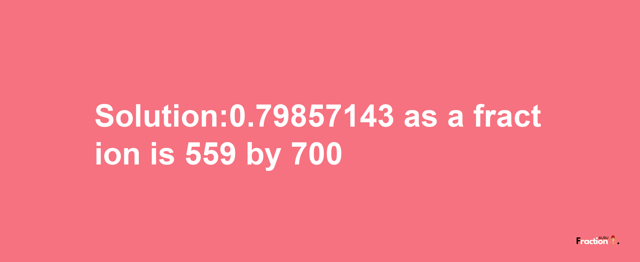 Solution:0.79857143 as a fraction is 559/700