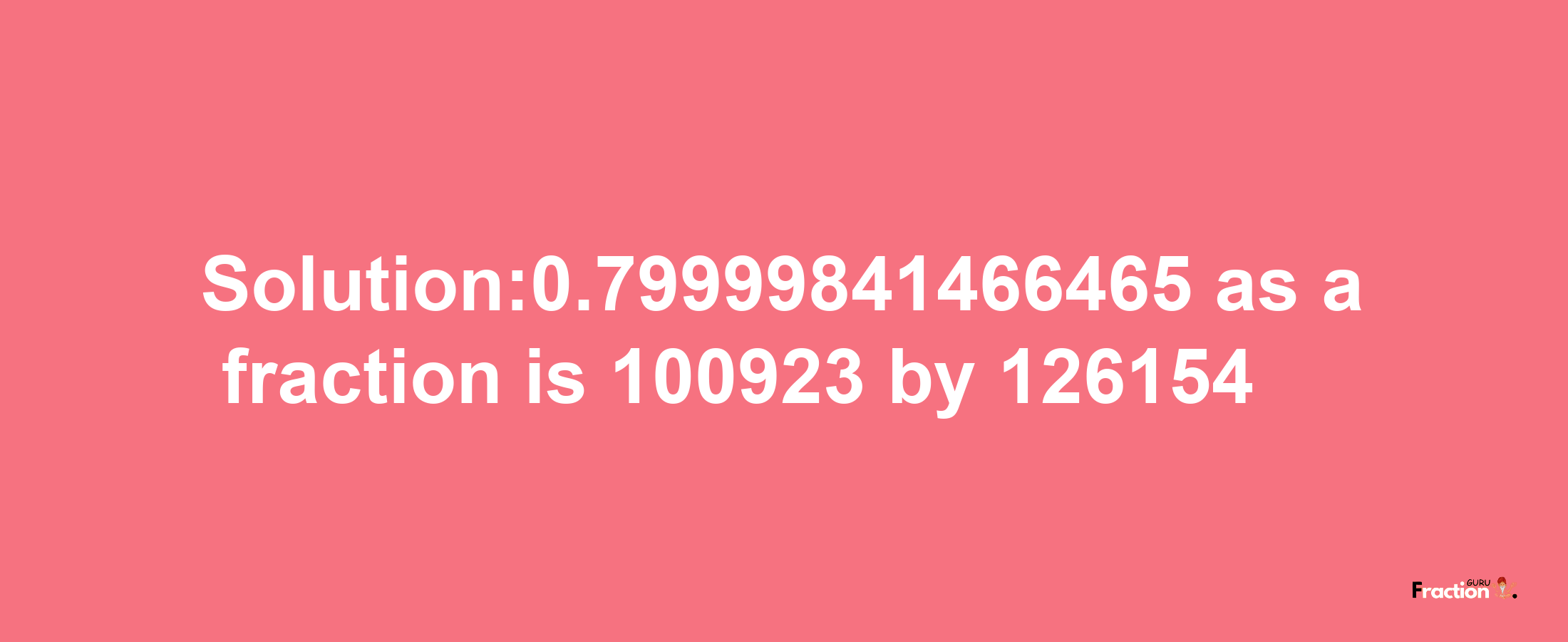 Solution:0.79999841466465 as a fraction is 100923/126154