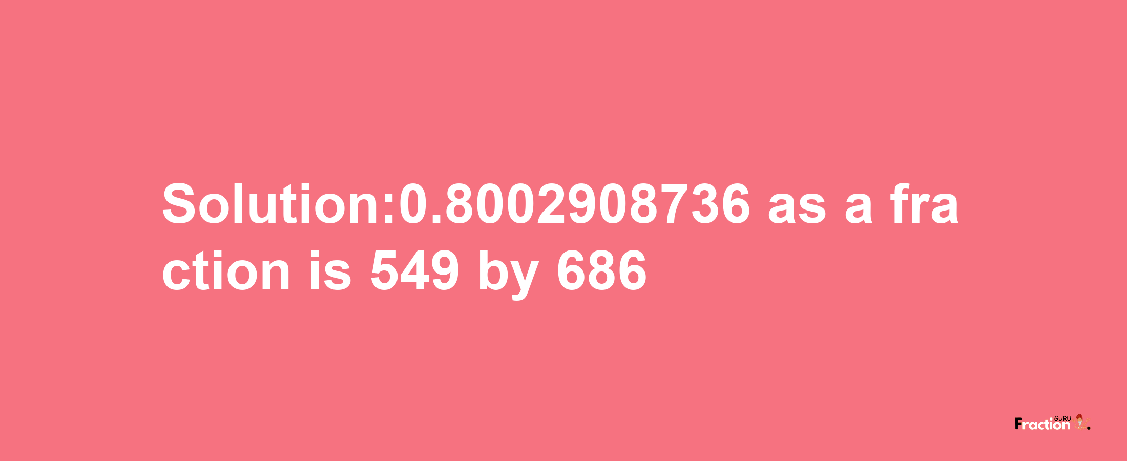 Solution:0.8002908736 as a fraction is 549/686