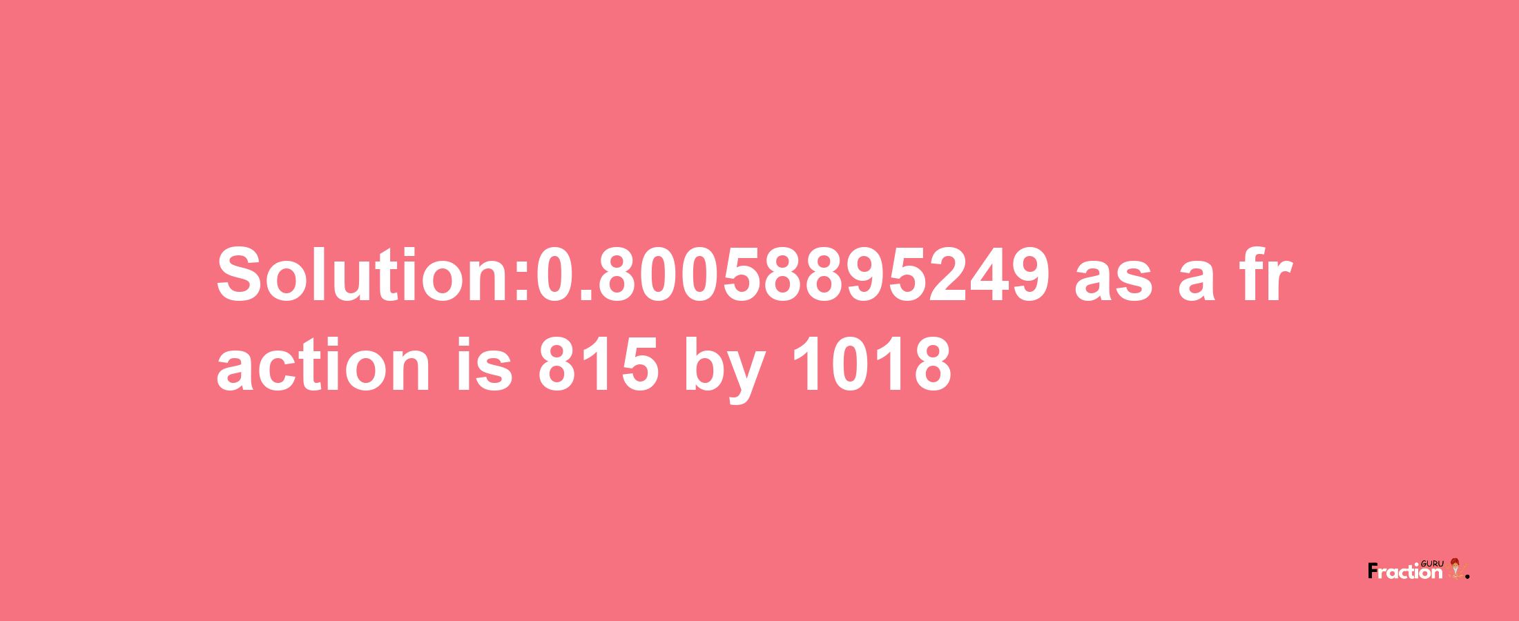 Solution:0.80058895249 as a fraction is 815/1018