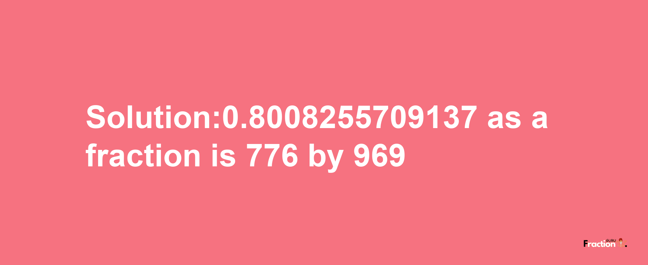 Solution:0.8008255709137 as a fraction is 776/969