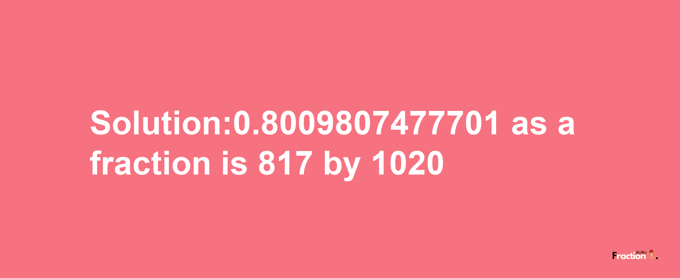 Solution:0.8009807477701 as a fraction is 817/1020