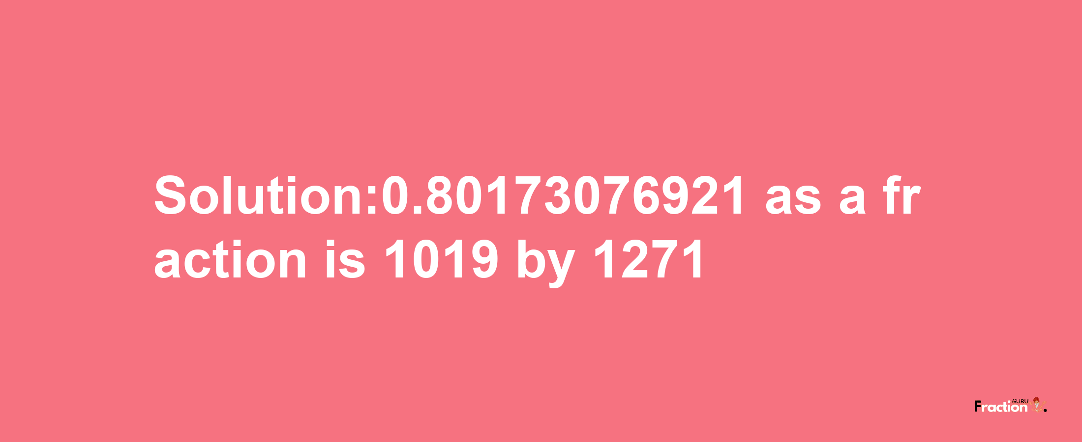 Solution:0.80173076921 as a fraction is 1019/1271