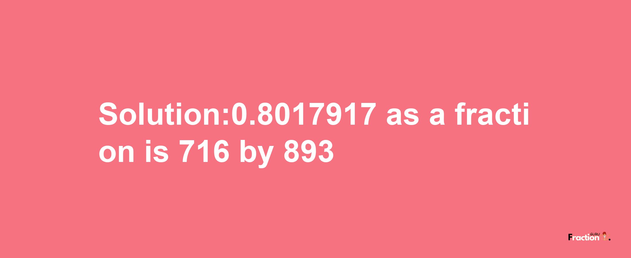 Solution:0.8017917 as a fraction is 716/893