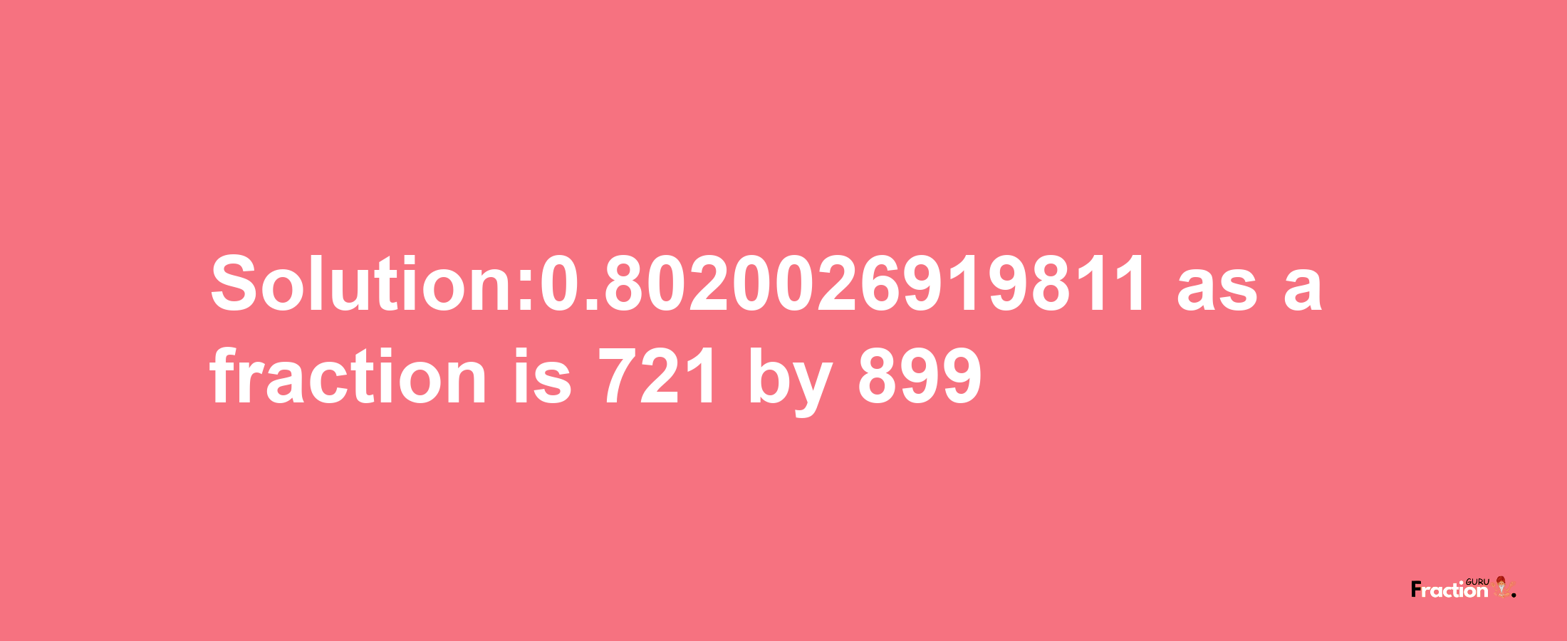 Solution:0.8020026919811 as a fraction is 721/899