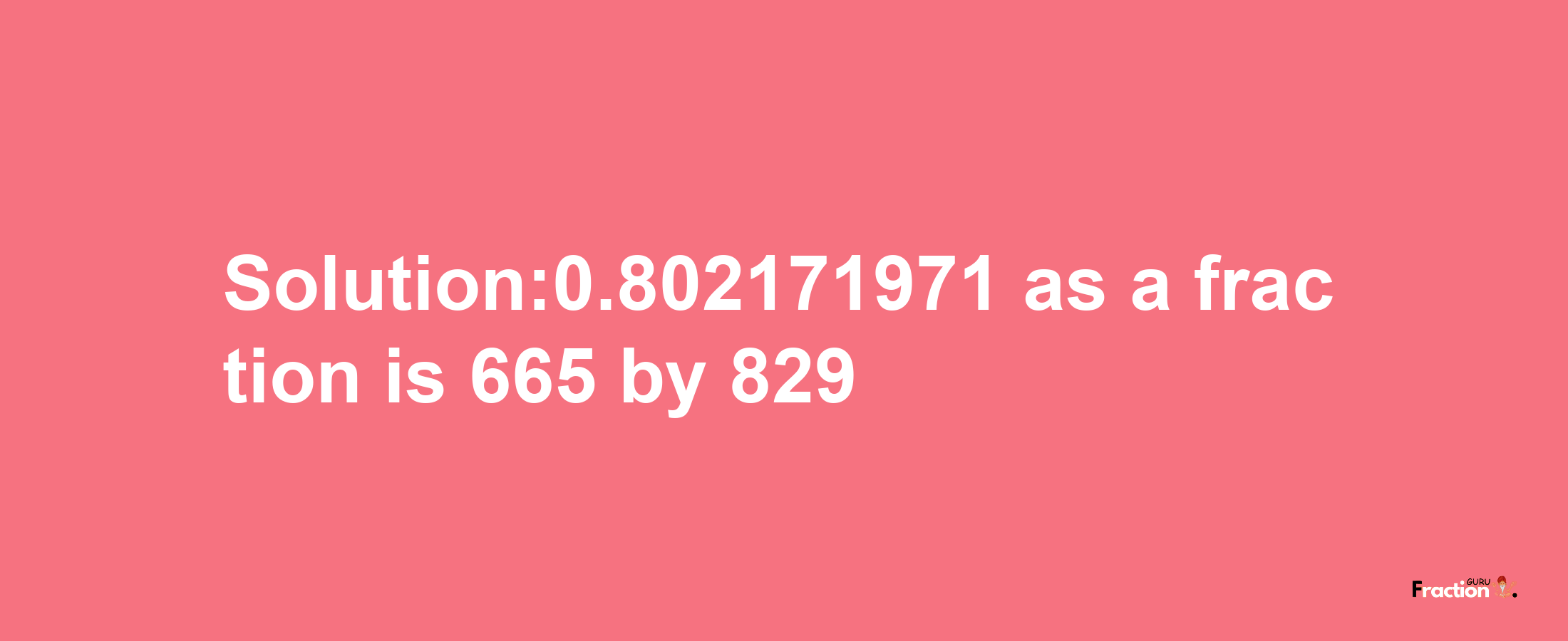 Solution:0.802171971 as a fraction is 665/829