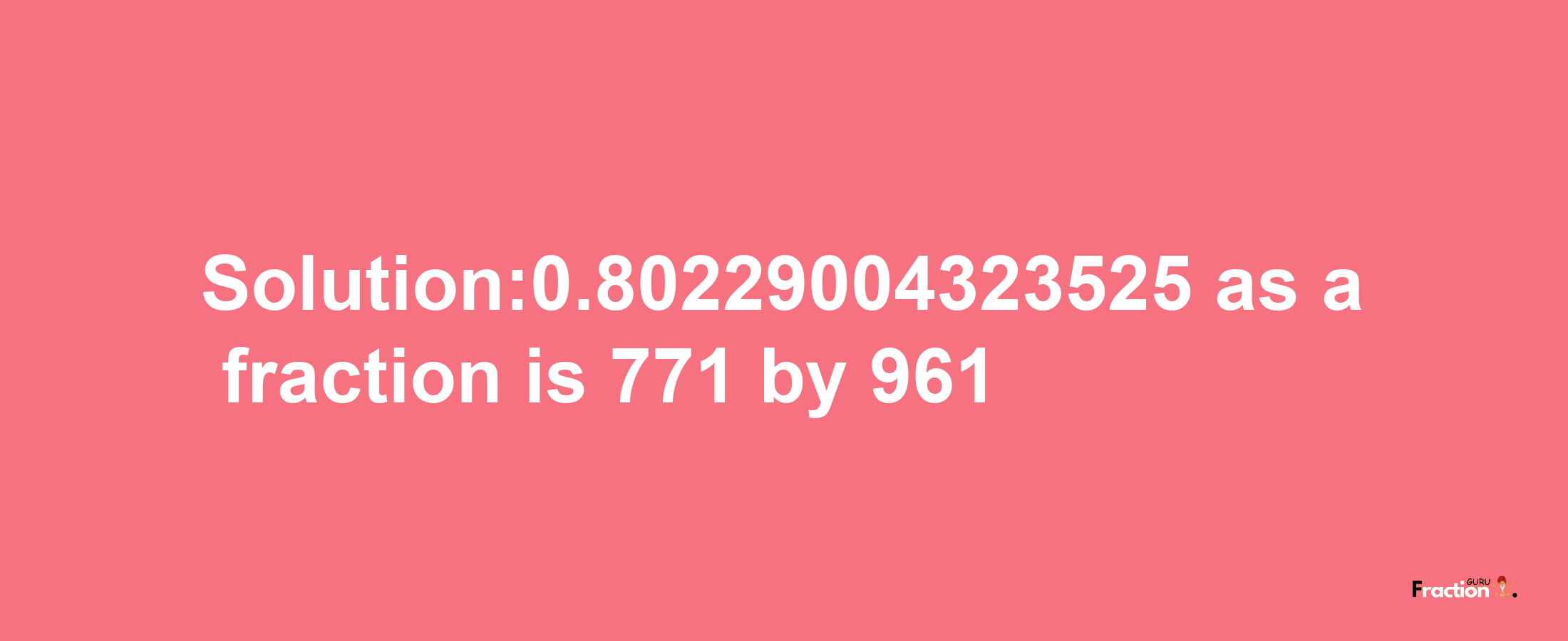 Solution:0.80229004323525 as a fraction is 771/961