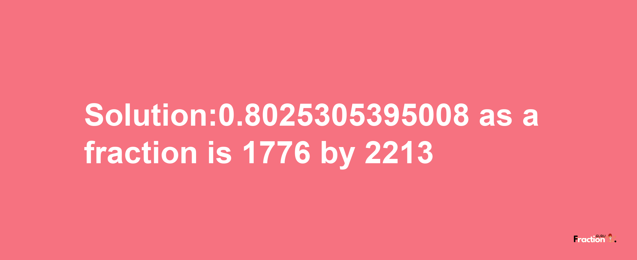 Solution:0.8025305395008 as a fraction is 1776/2213