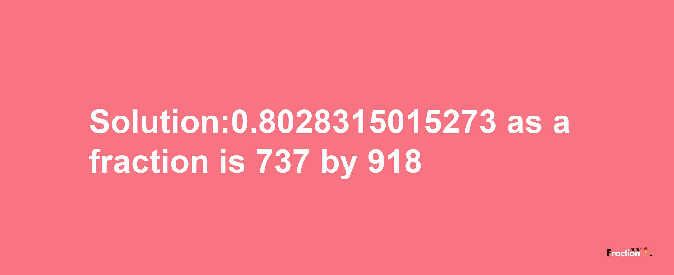 Solution:0.8028315015273 as a fraction is 737/918