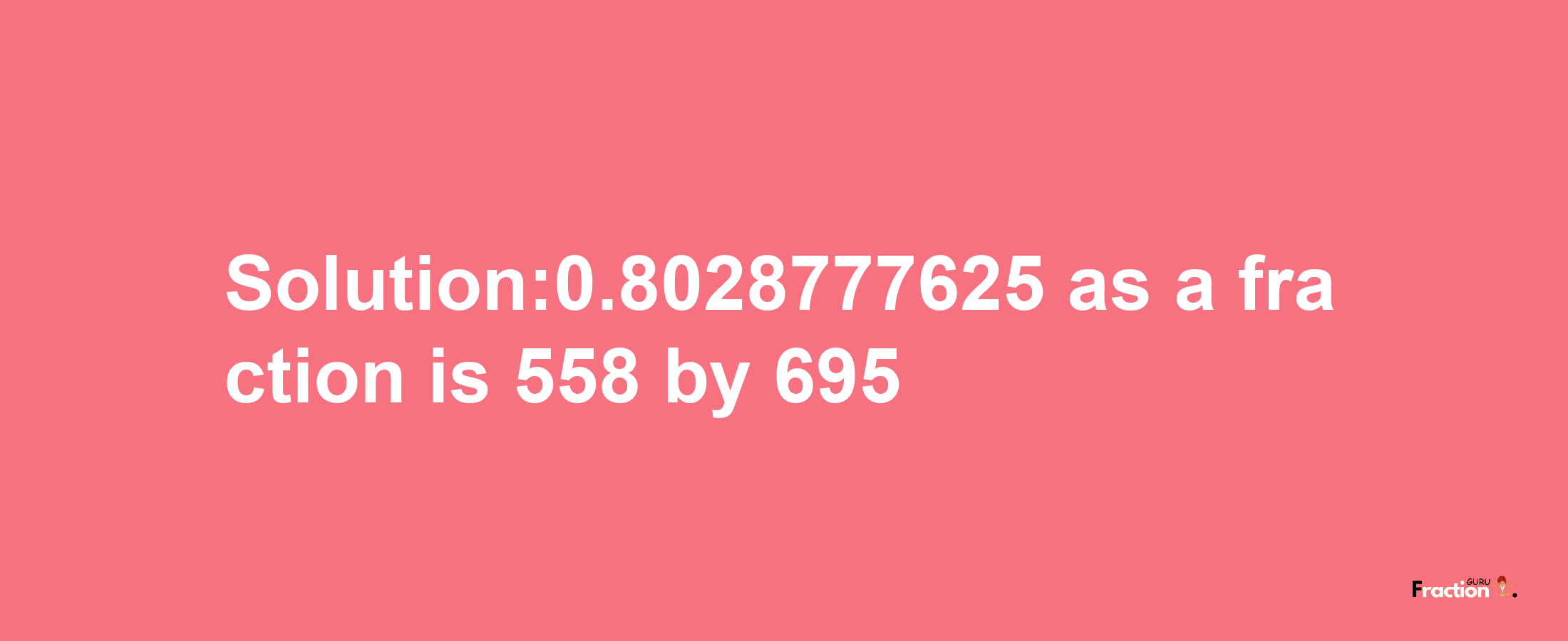 Solution:0.8028777625 as a fraction is 558/695