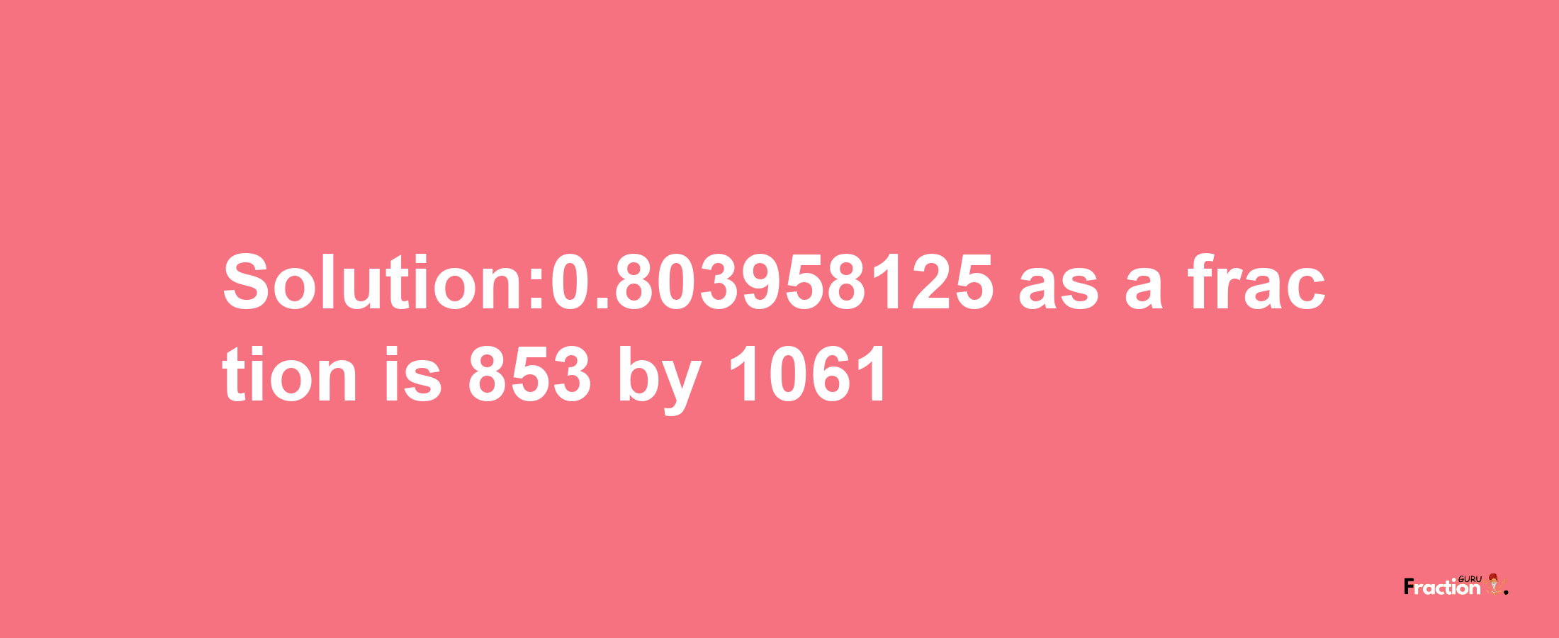 Solution:0.803958125 as a fraction is 853/1061