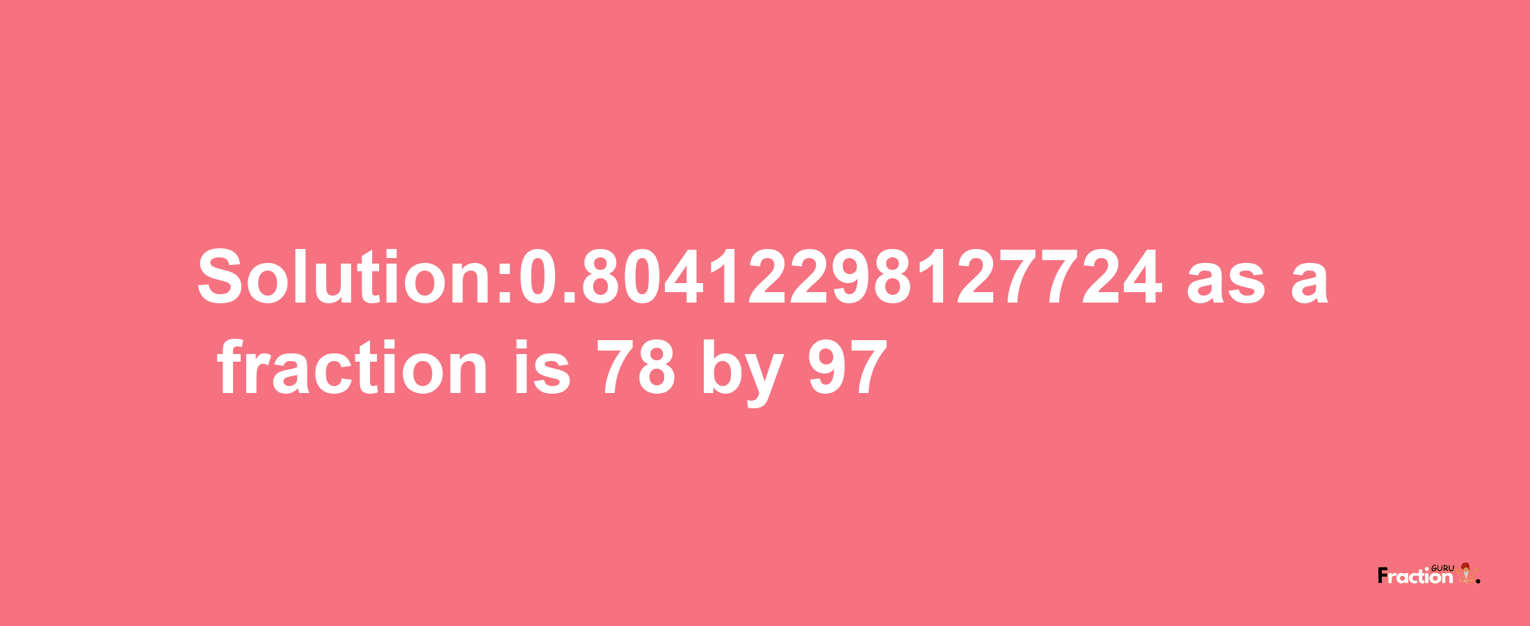 Solution:0.80412298127724 as a fraction is 78/97