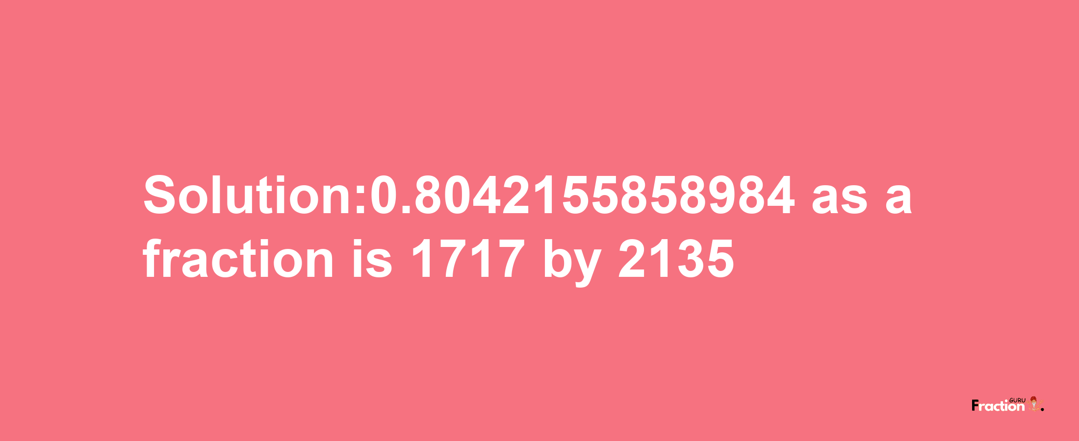 Solution:0.8042155858984 as a fraction is 1717/2135