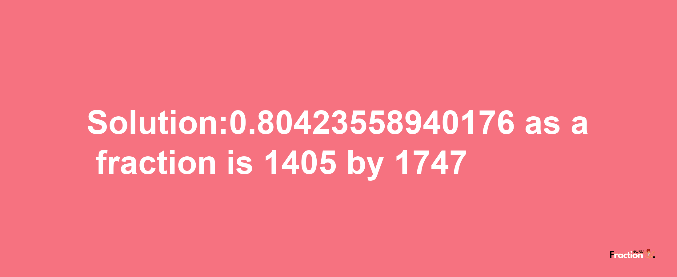 Solution:0.80423558940176 as a fraction is 1405/1747