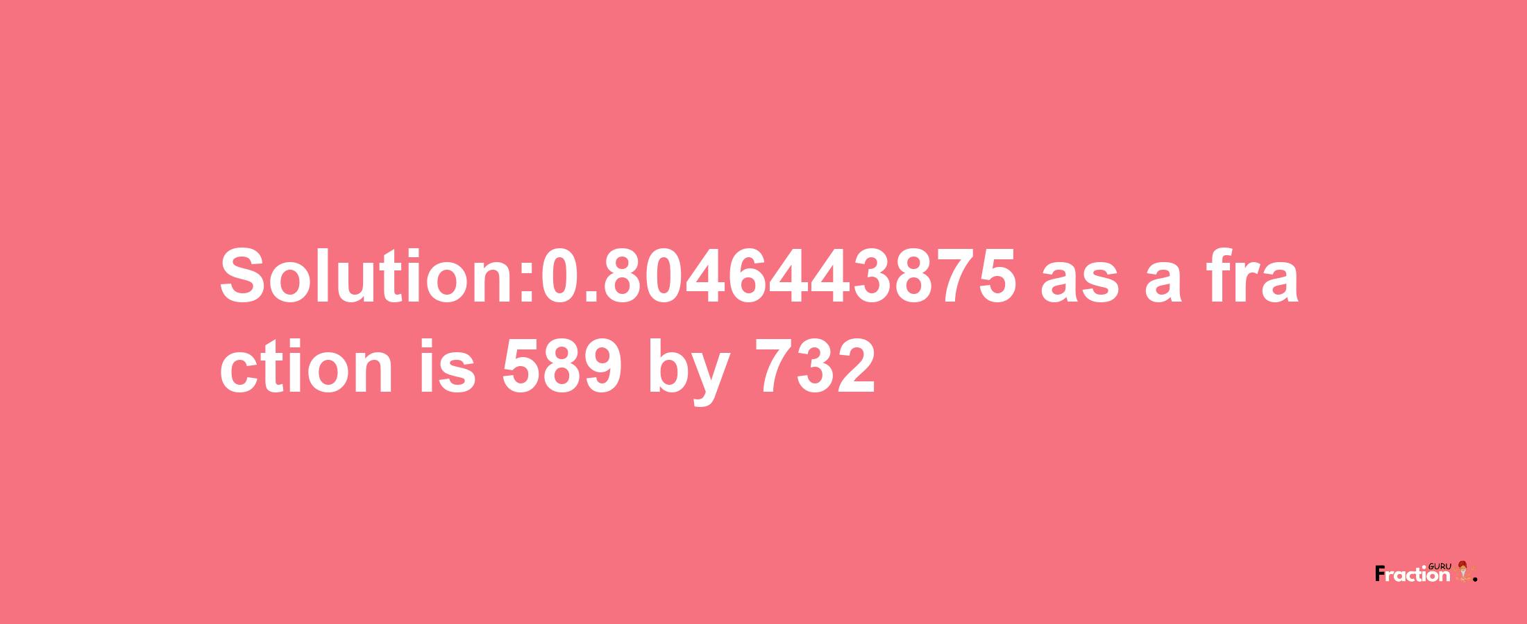 Solution:0.8046443875 as a fraction is 589/732