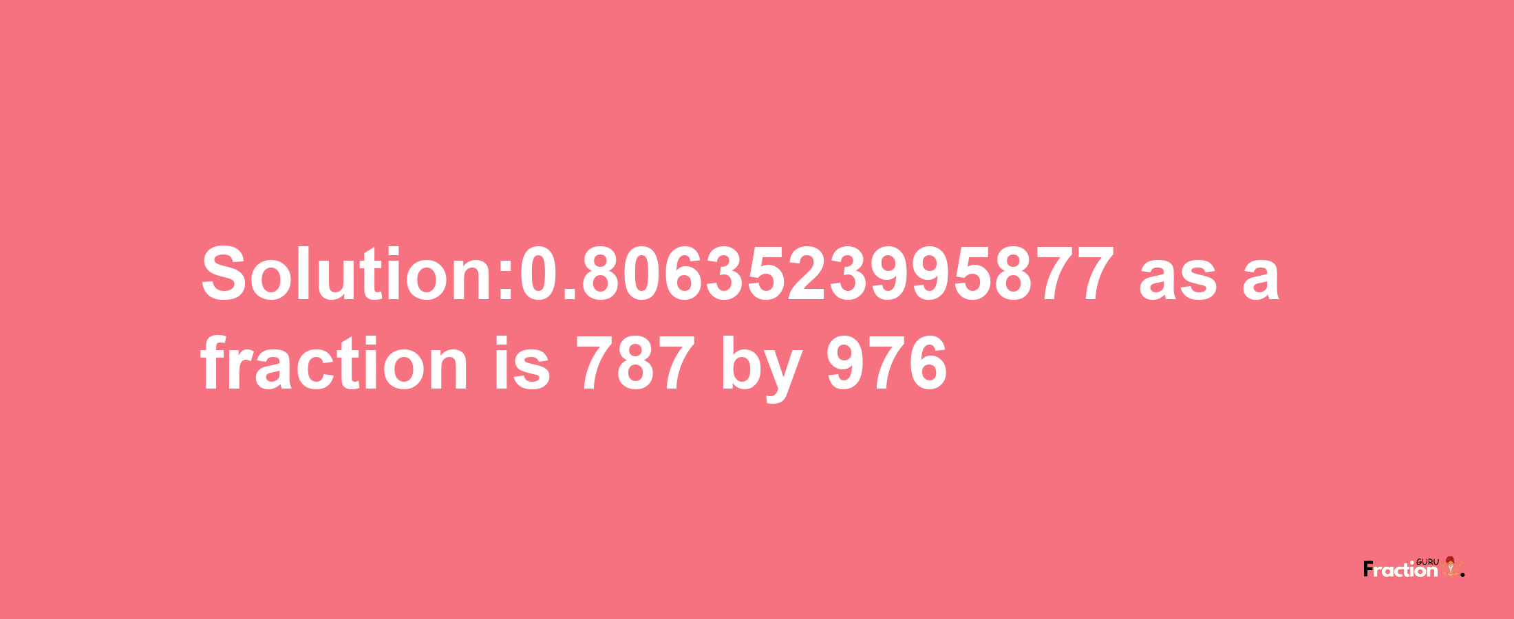 Solution:0.8063523995877 as a fraction is 787/976