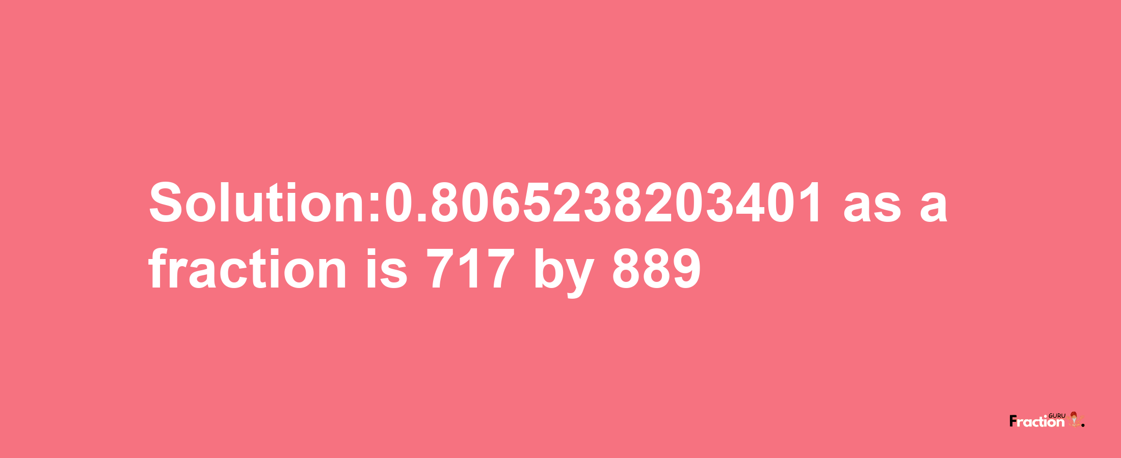 Solution:0.8065238203401 as a fraction is 717/889