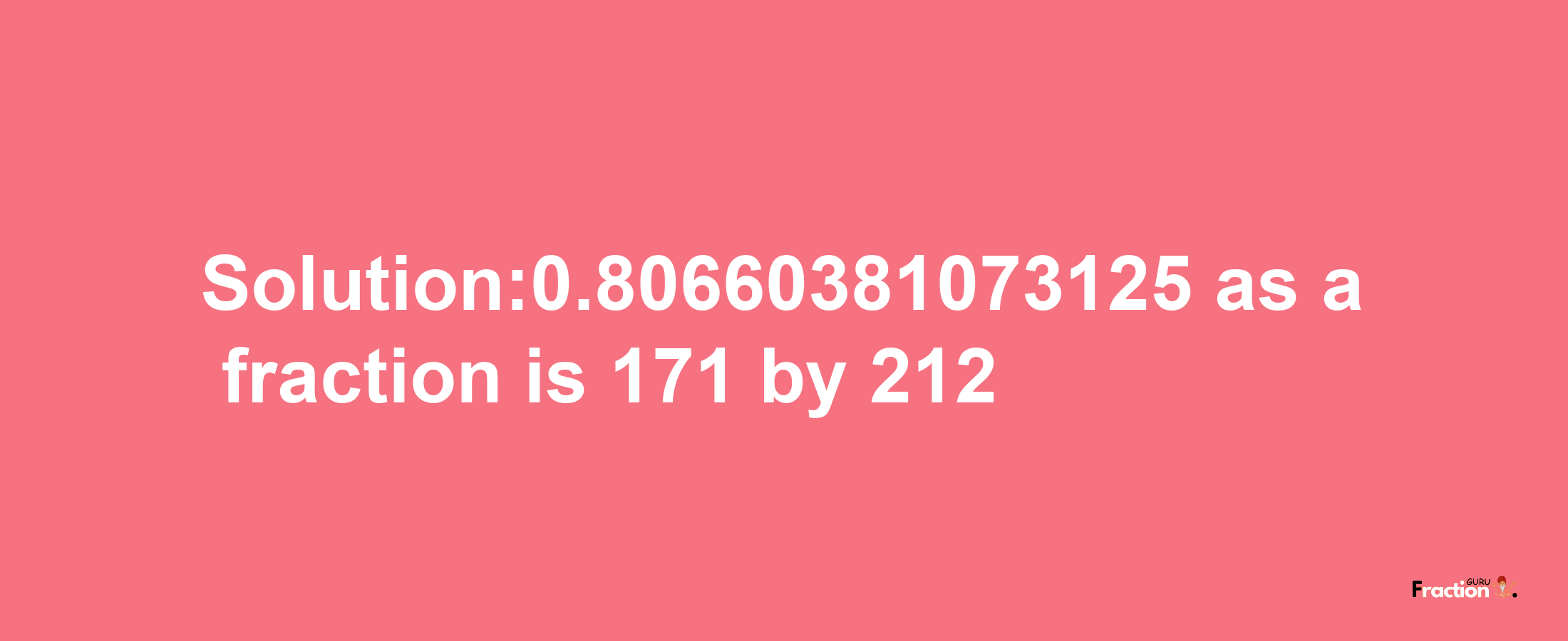 Solution:0.80660381073125 as a fraction is 171/212