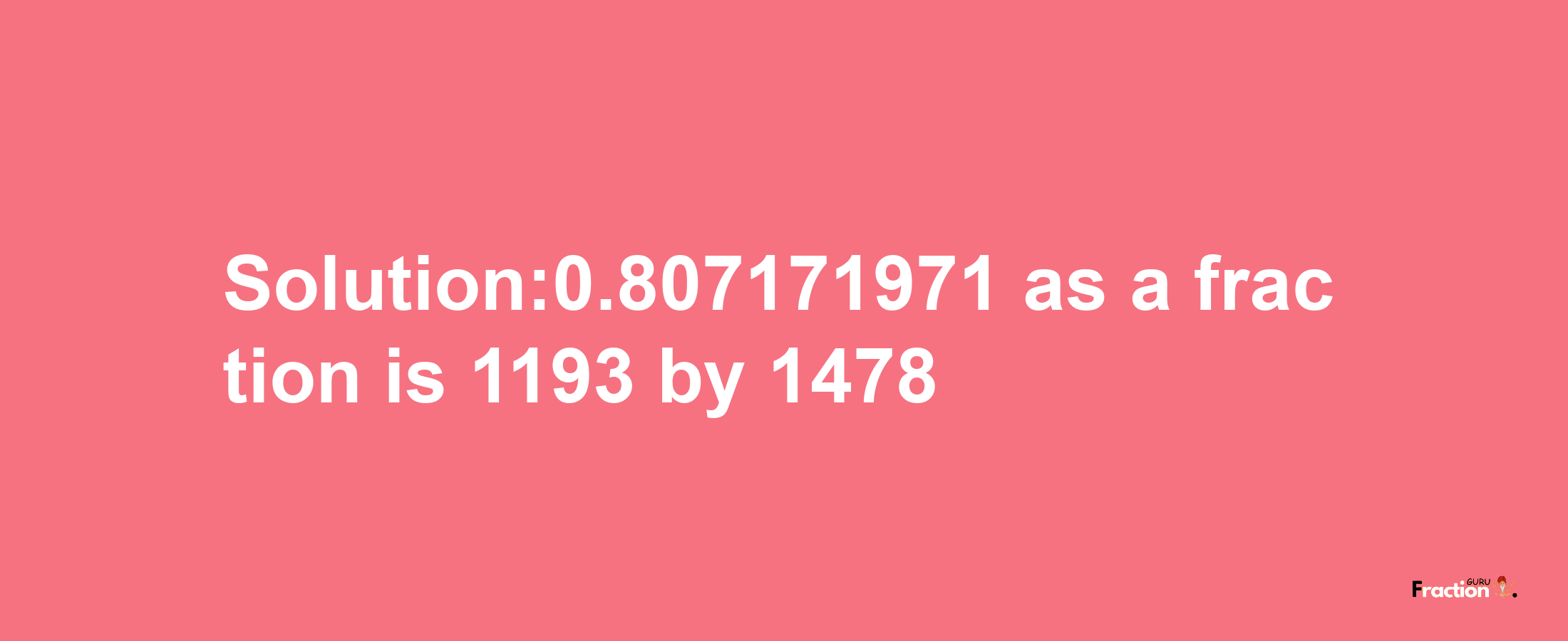 Solution:0.807171971 as a fraction is 1193/1478