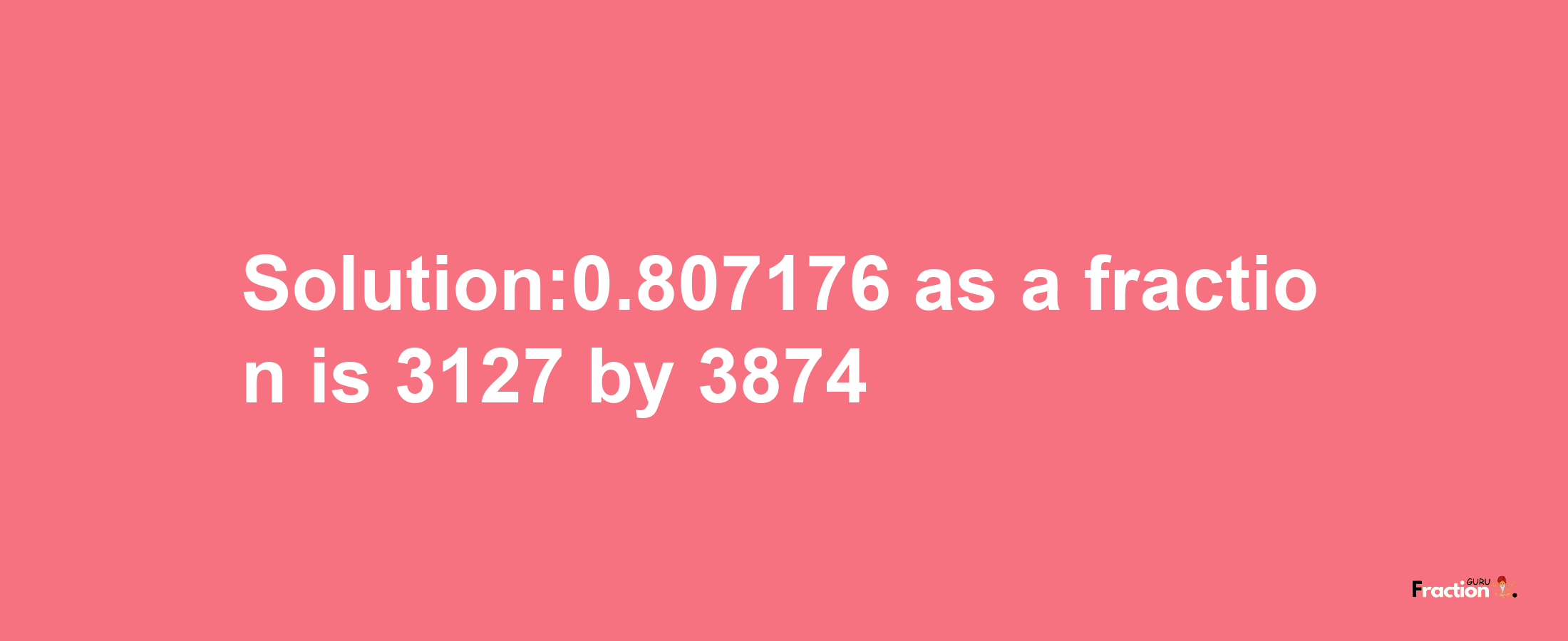 Solution:0.807176 as a fraction is 3127/3874