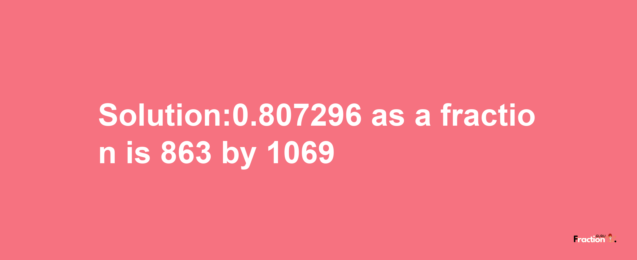 Solution:0.807296 as a fraction is 863/1069