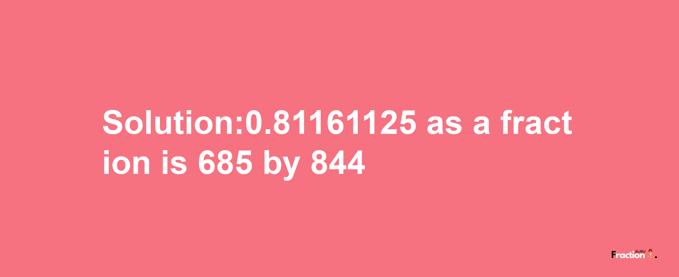 Solution:0.81161125 as a fraction is 685/844