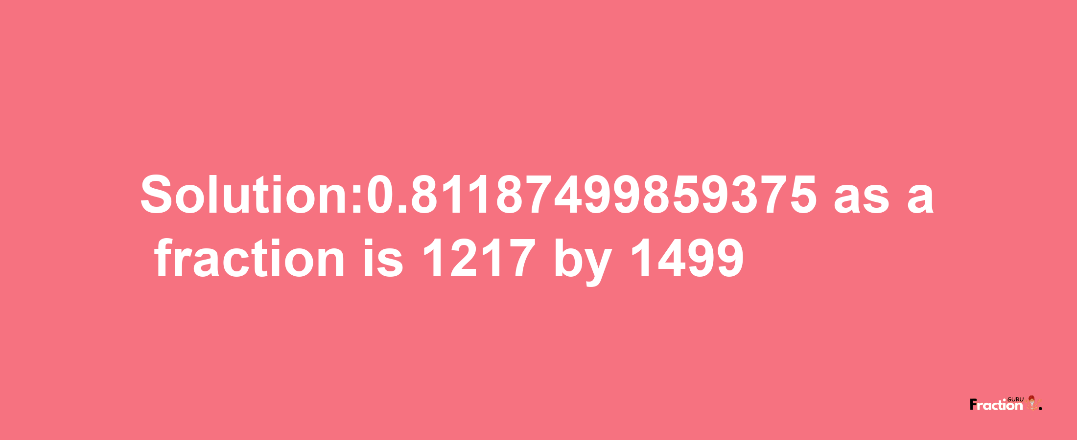 Solution:0.81187499859375 as a fraction is 1217/1499