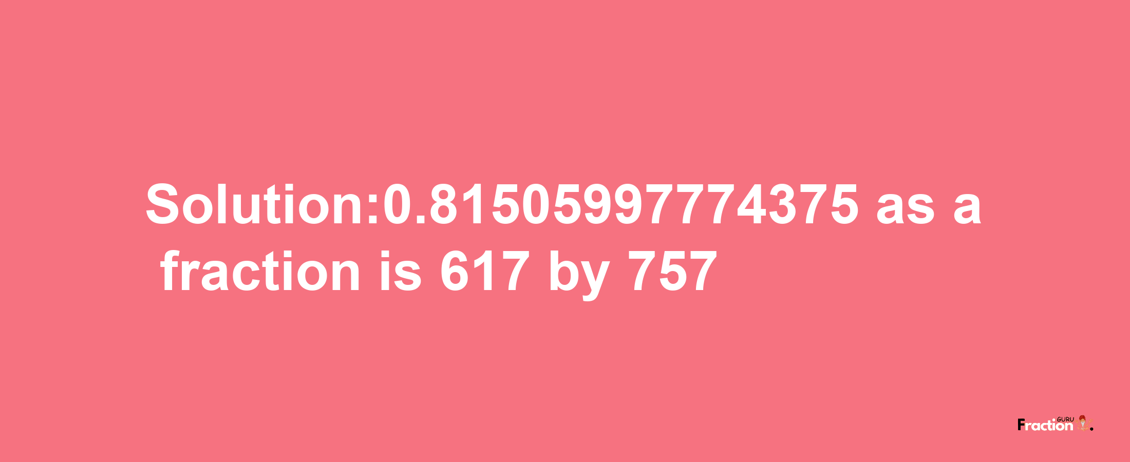 Solution:0.81505997774375 as a fraction is 617/757