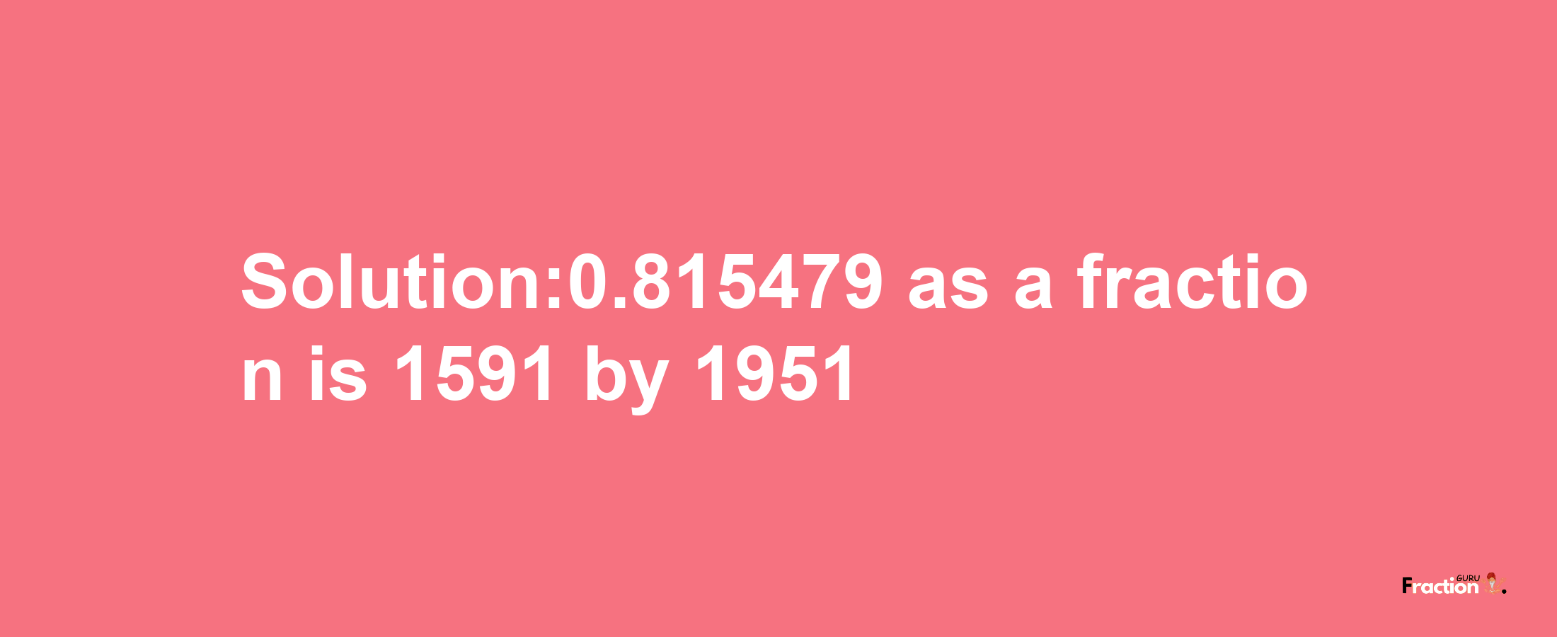 Solution:0.815479 as a fraction is 1591/1951