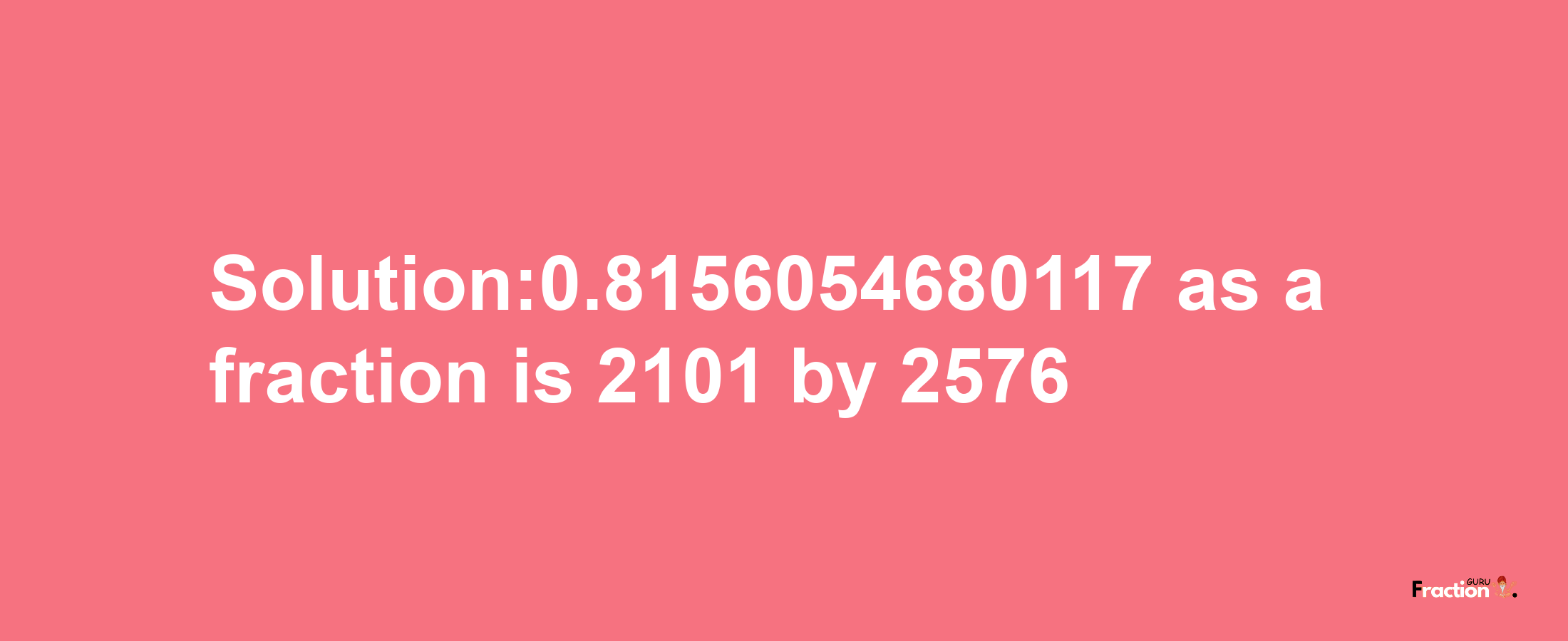 Solution:0.8156054680117 as a fraction is 2101/2576