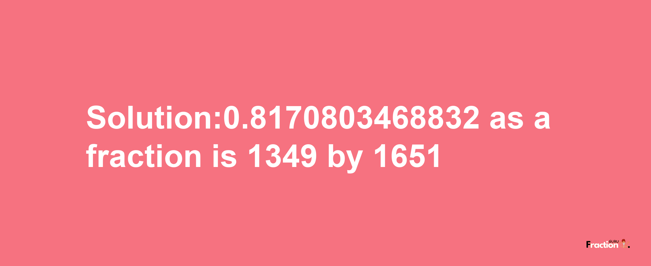 Solution:0.8170803468832 as a fraction is 1349/1651