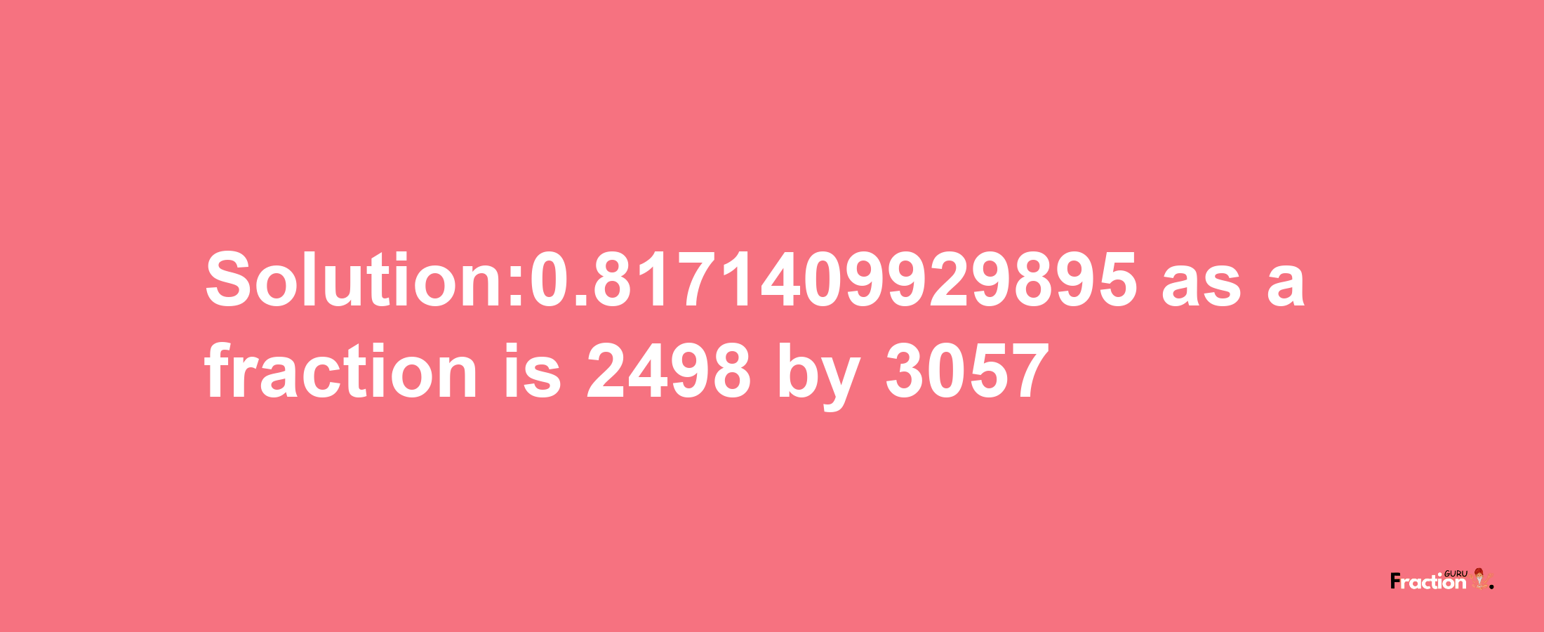 Solution:0.8171409929895 as a fraction is 2498/3057