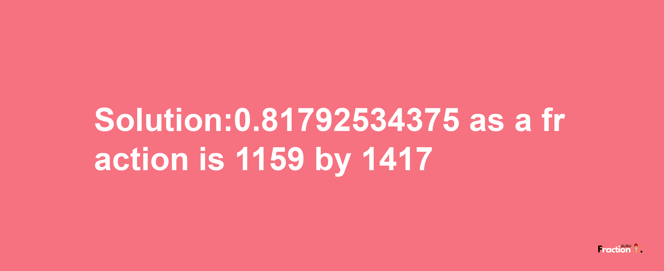 Solution:0.81792534375 as a fraction is 1159/1417