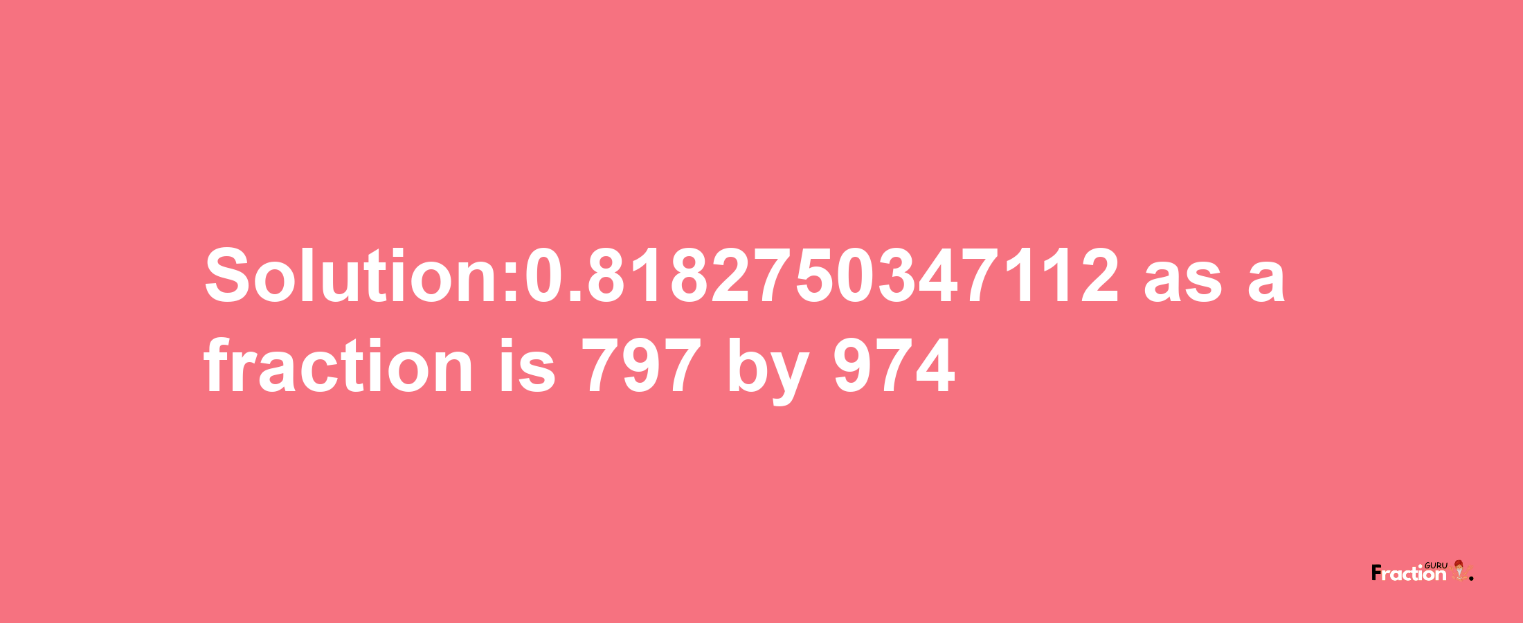 Solution:0.8182750347112 as a fraction is 797/974