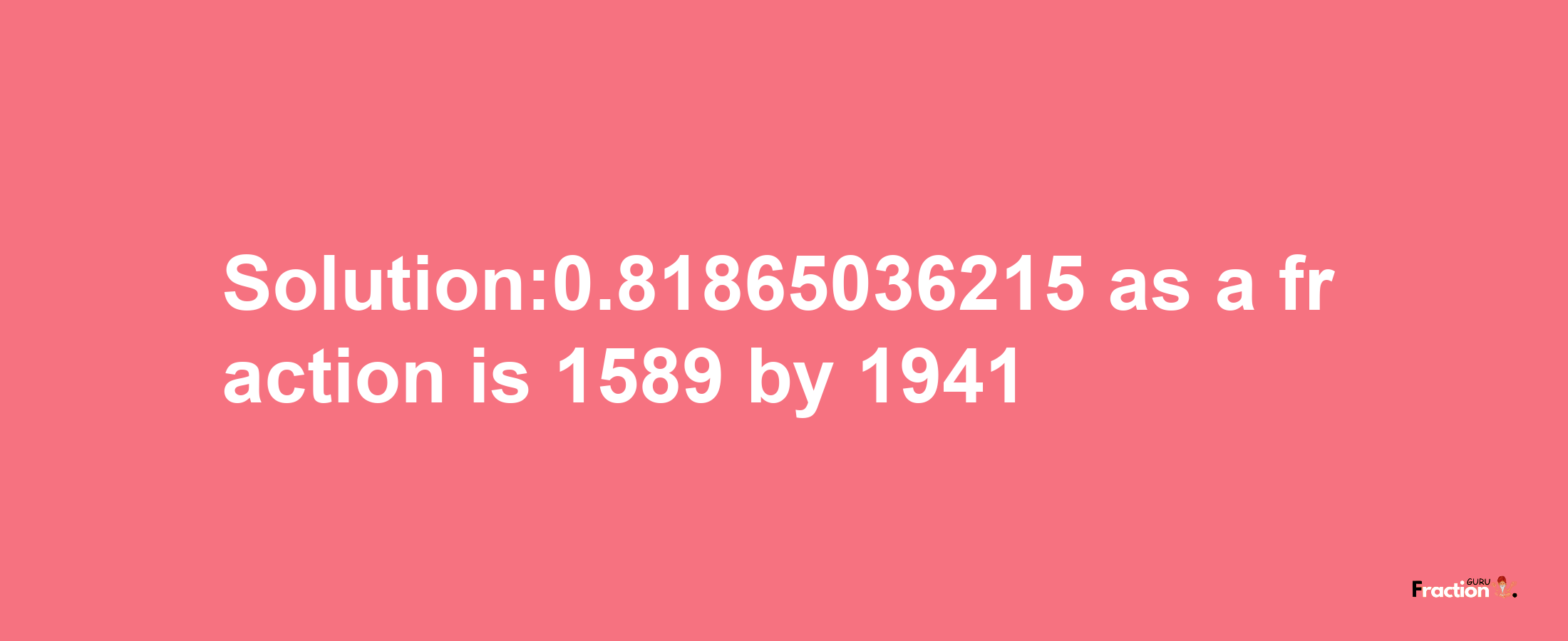 Solution:0.81865036215 as a fraction is 1589/1941