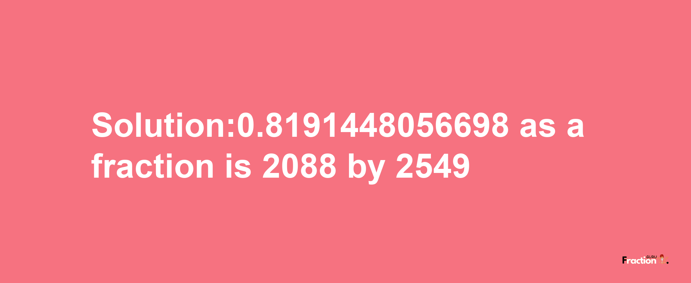 Solution:0.8191448056698 as a fraction is 2088/2549