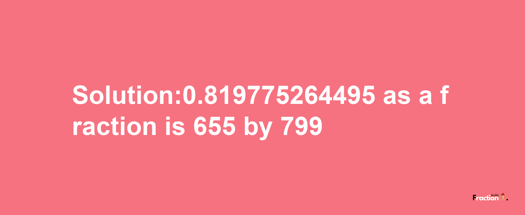 Solution:0.819775264495 as a fraction is 655/799