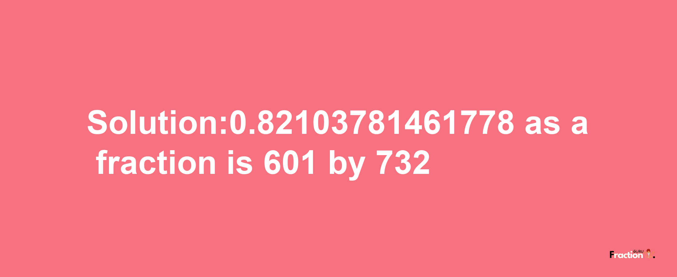 Solution:0.82103781461778 as a fraction is 601/732