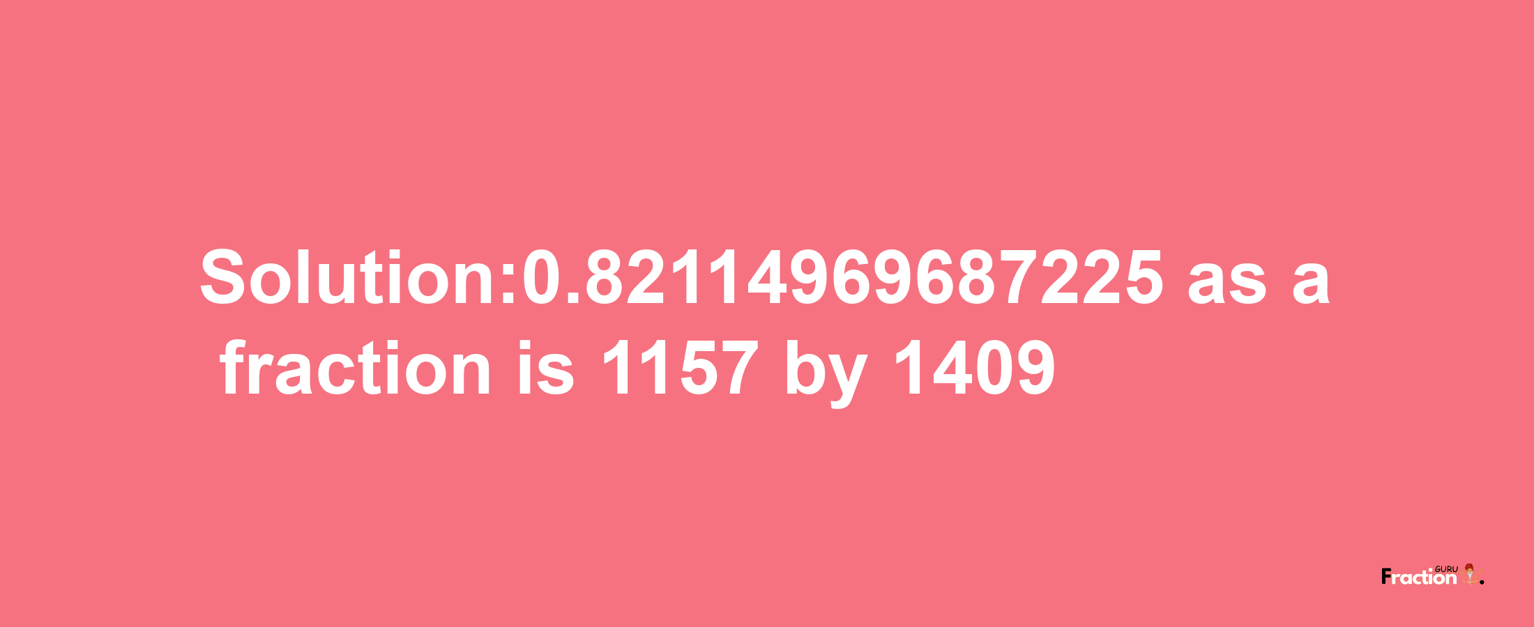 Solution:0.82114969687225 as a fraction is 1157/1409