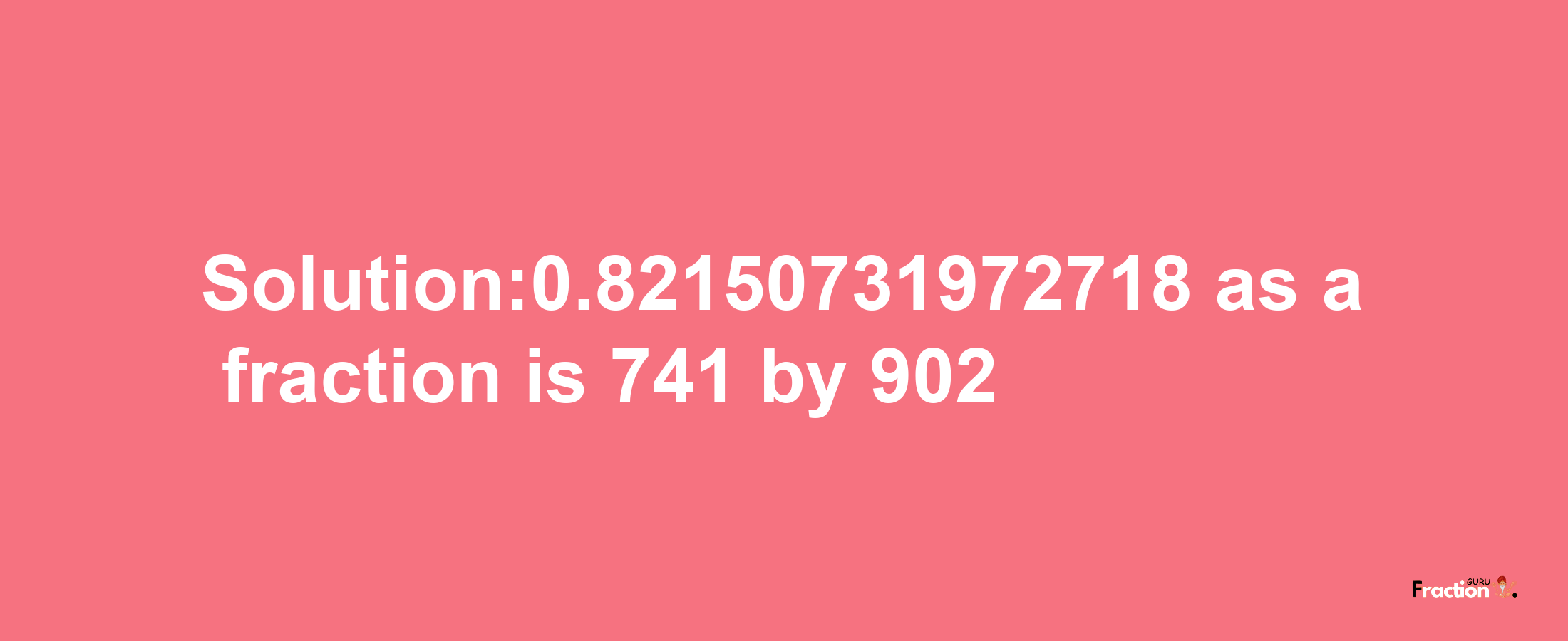 Solution:0.82150731972718 as a fraction is 741/902