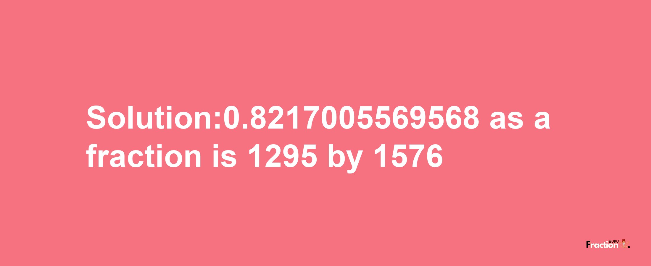 Solution:0.8217005569568 as a fraction is 1295/1576