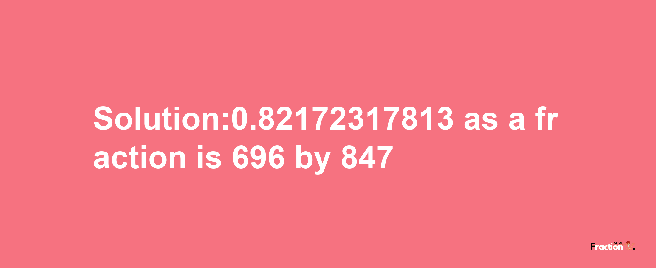 Solution:0.82172317813 as a fraction is 696/847