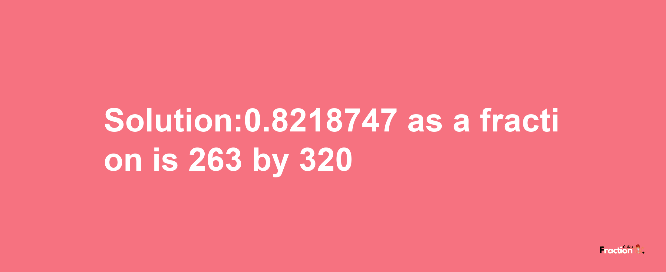 Solution:0.8218747 as a fraction is 263/320